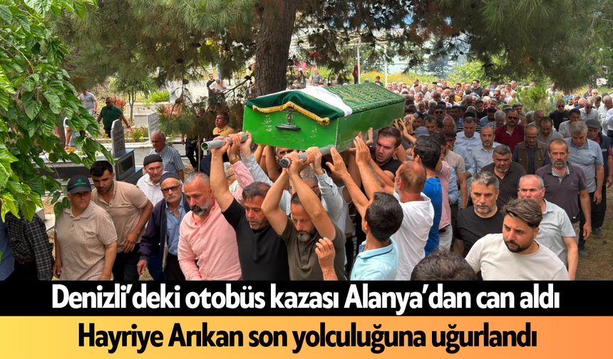 Denizli’deki otobüs kazası Alanya’dan can aldı! Hayriye Arıkan son yolculuğuna uğurlandı