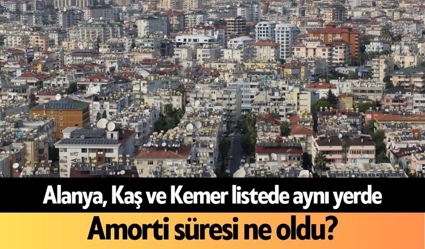 Alanya, Kaş ve Kemer listede aynı yerde: Amorti süresi ne oldu?