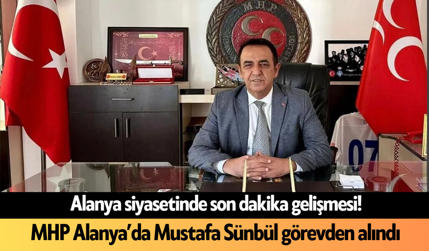 SON DAKİKA: MHP Alanya’da Mustafa Sünbül görevden alındı