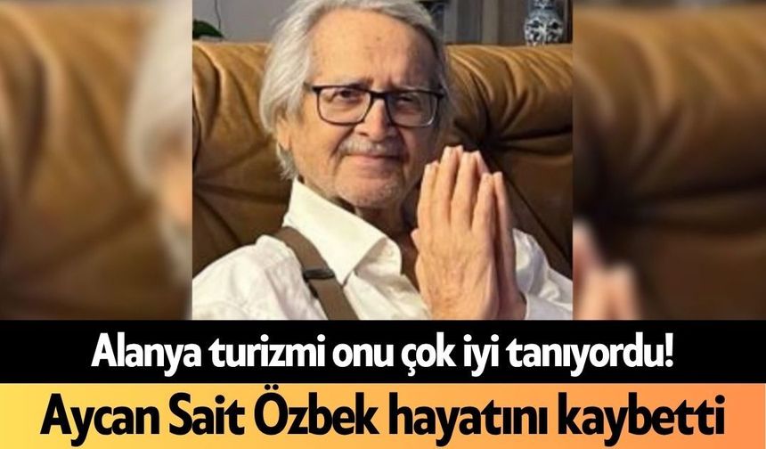 Alanya turizmi onu çok iyi tanıyordu! Aycan Sait Özbek hayatını kaybetti