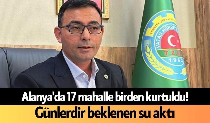 Alanya'da 17 mahalle birden kurtuldu! Günlerdir beklenen su aktı
