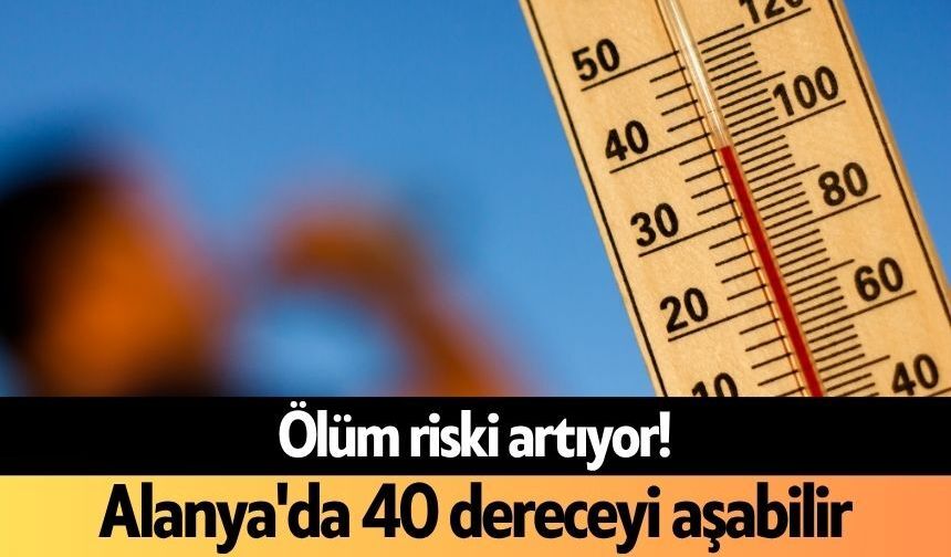 Ölüm riski artıyor! Alanya'da 40 dereceyi aşabilir