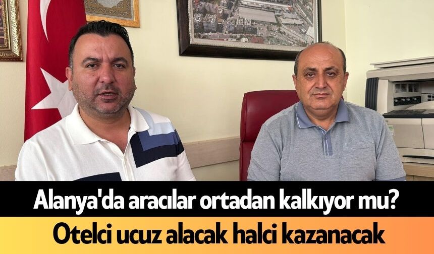 Alanya'da aracılar ortadan kalkıyor mu? Otelci ucuz alacak halci kazanacak