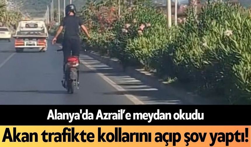 Alanya'da Azrail'e meydan okudu: Akan trafikte kollarını açıp şov yaptı!