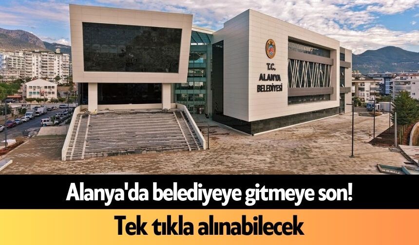 Alanya'da belediyeye gitmeye son! Tek tıkla alınabilecek