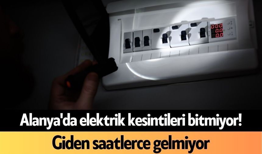 Alanya'da elektrik kesintileri bitmiyor! Giden saatlerce gelmiyor