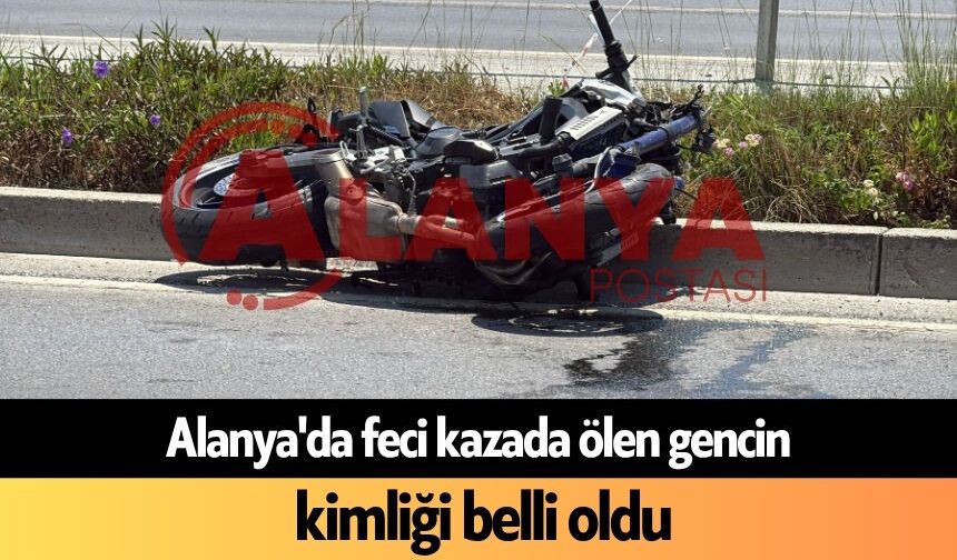 Alanya'da feci kazada ölen gencin kimliği belli oldu