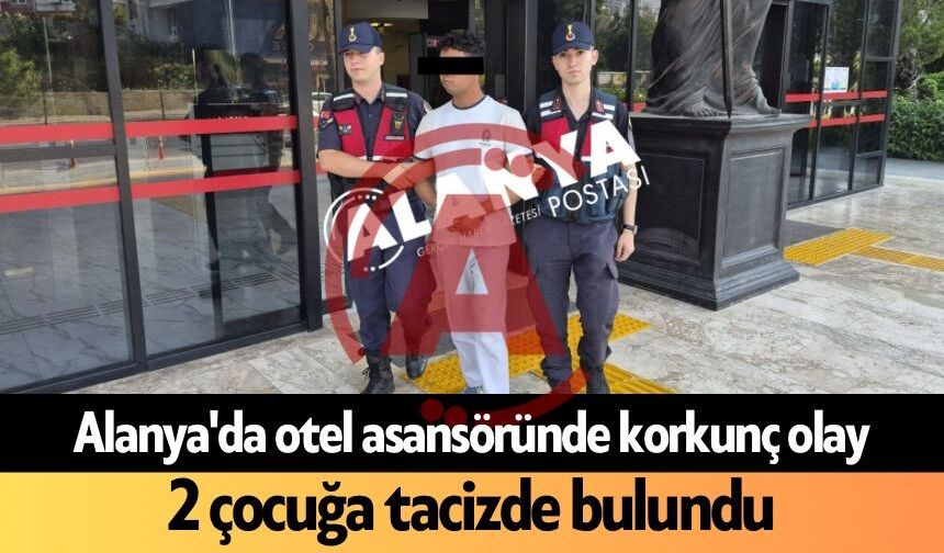 Alanya’da otel asansöründe korkunç olay! 2 çocuğa t*cizde bulundu
