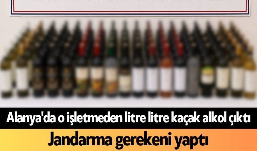 Alanya'da o işletmeden litre litre kaçak alkol çıktı