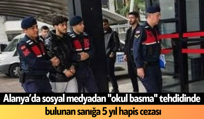 Alanya'da okul tehdidi davasında karar! 5 yıl hapis cezasına çarptırıldı