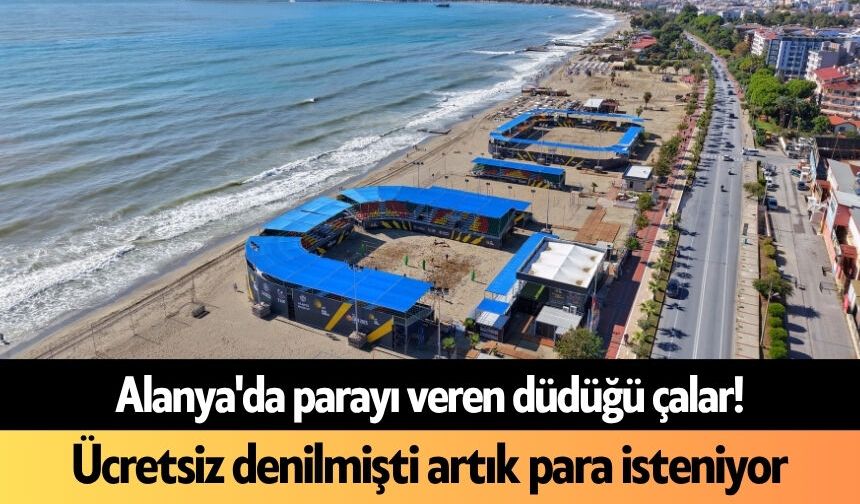 Alanya'da parayı veren düdüğü çalar! Ücretsiz denilmişti artık para isteniyor