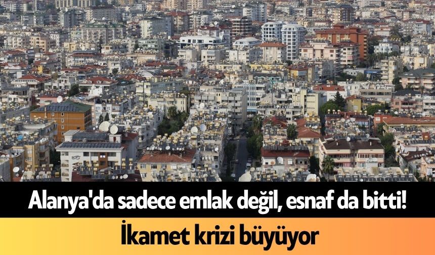 Alanya'da sadece emlak değil, esnaf da bitti! İkamet krizi büyüyor