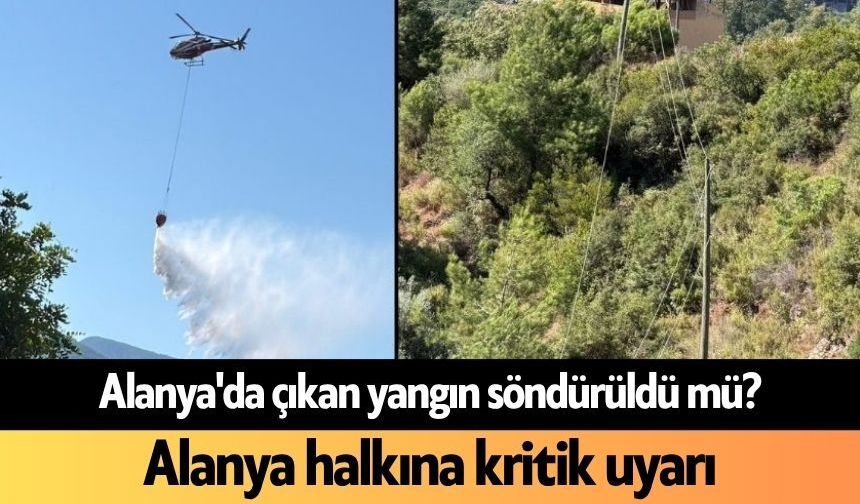 Alanya'da yangın söndürüldü mü? Alanya halkına kritik uyarı
