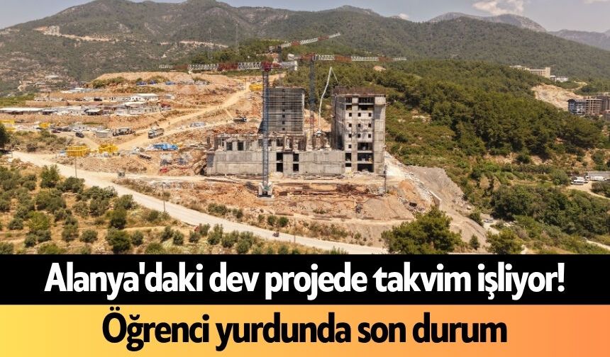 Alanya'daki dev projede takvim işliyor! Öğrenci yurdunda son durum