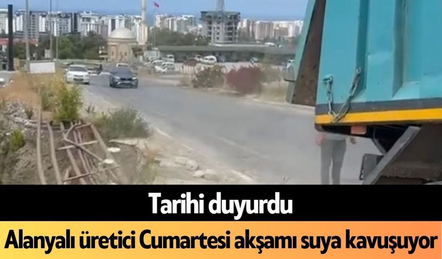 Alanyalı üretici Cumartesi akşamı suya kavuşuyor