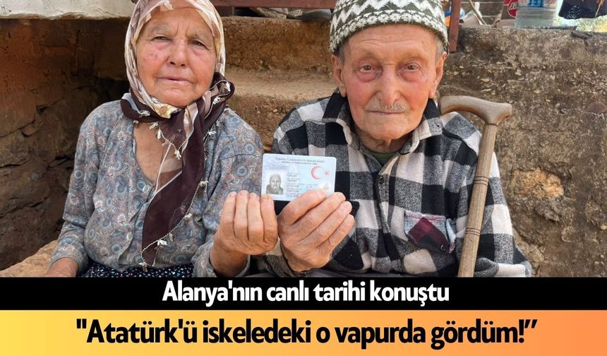 Alanya'nın canlı tarihi konuştu: "Atatürk'ü iskeledeki o vapurda gördüm!"