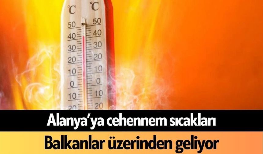 Alanya’ya cehennem sıcakları Balkanlar üzerinden geliyor