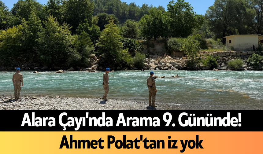 Alara Çayı'nda Arama 9. Gününde! Ahmet Polat'tan iz yok