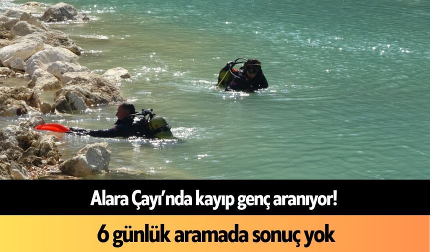 Alara Çayı’nda kayıp genç aranıyor! 6 günlük aramada sonuç yok