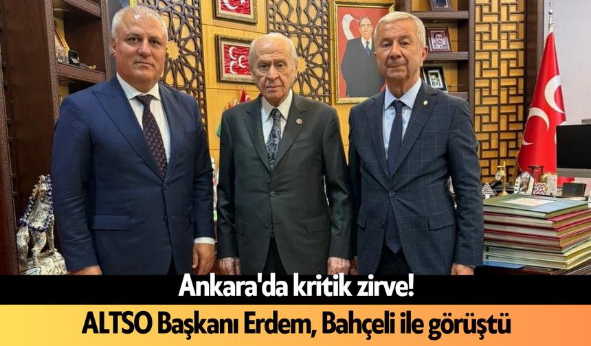 Ankara'da kritik zirve! ALTSO Başkanı Erdem, Bahçeli ile görüştü
