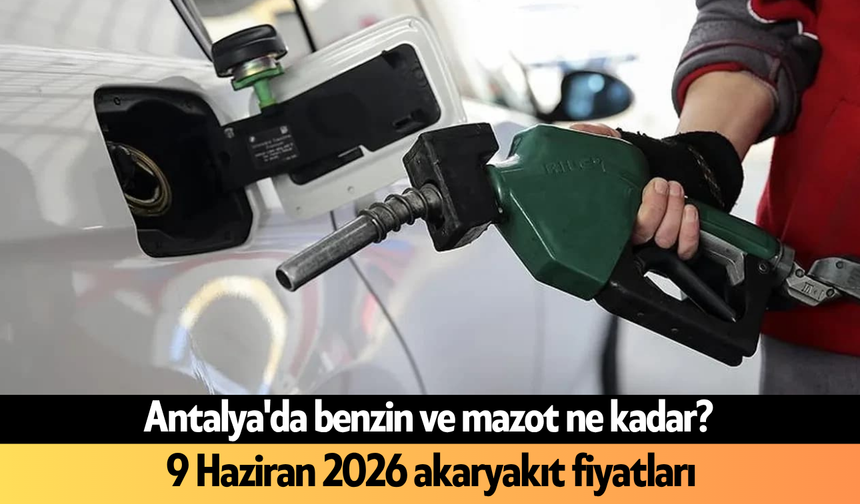 Antalya'da benzin ve mazot ne kadar? 9 Haziran 2026 akaryakıt fiyatları