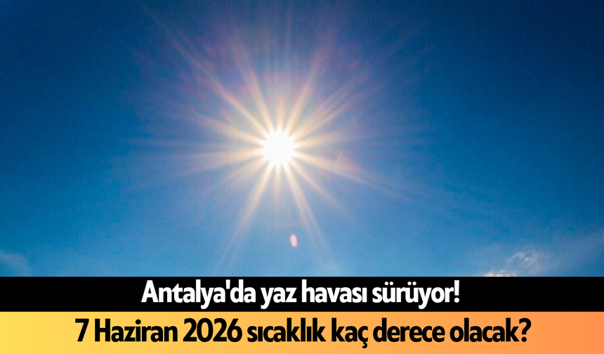 Antalya'da yaz havası sürüyor! 7 Haziran 2026 sıcaklık kaç derece olacak?
