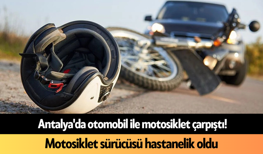 Antalya'da otomobil ile motosiklet çarpıştı! Motosiklet sürücüsü hastanelik oldu