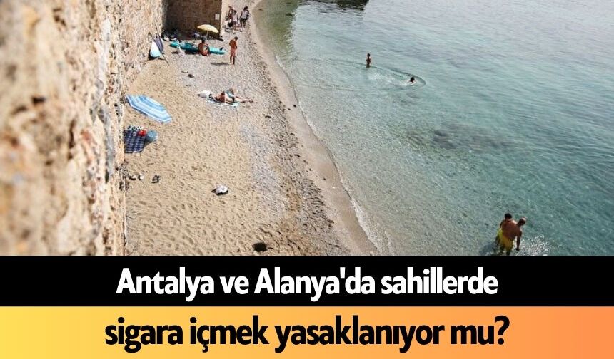 Antalya ve Alanya'da sahillerde sigara içmek yasaklanıyor mu?