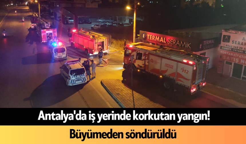 Antalya'da iş yerinde korkutan yangın! Büyümeden söndürüldü