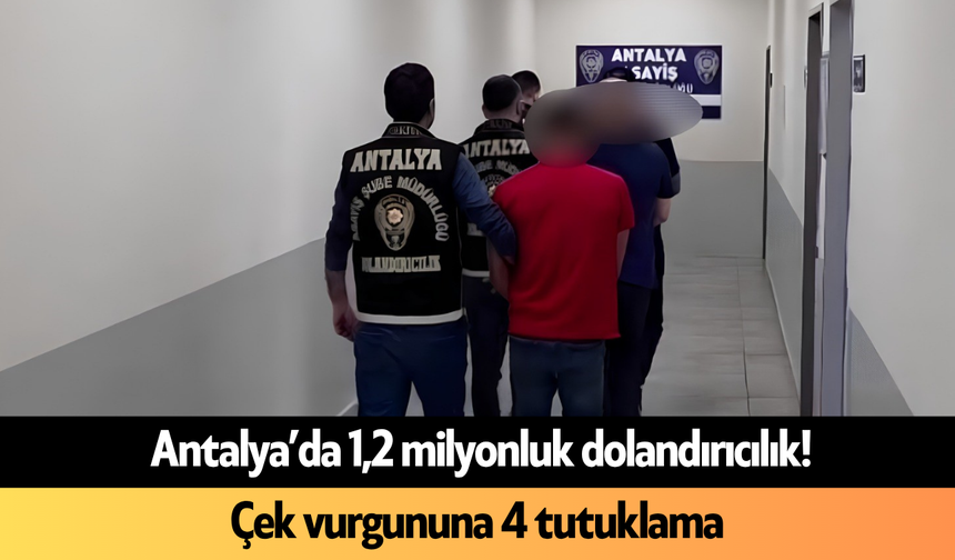 Antalya’da 1,2 milyonluk dolandırıcılık! Çek vurgununa 4 tutuklama