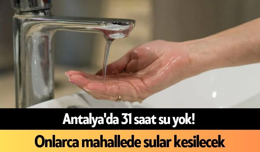 Antalya'da 31 saat su yok! Onlarca mahallede sular kesilecek