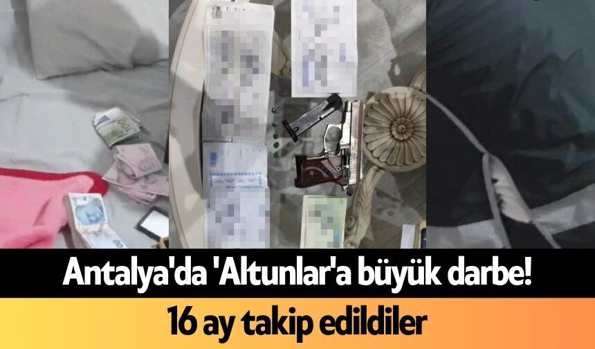 Antalya'da 'Altunlar'a büyük darbe! 16 ay takip edildiler
