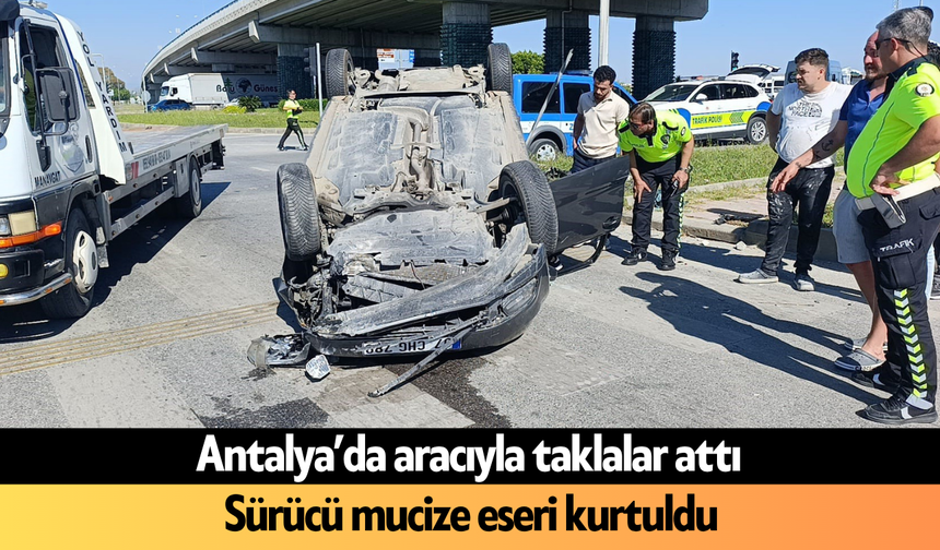 Antalya'da aracıyla taklalar atan sürücü mucize eseri kurtuldu
