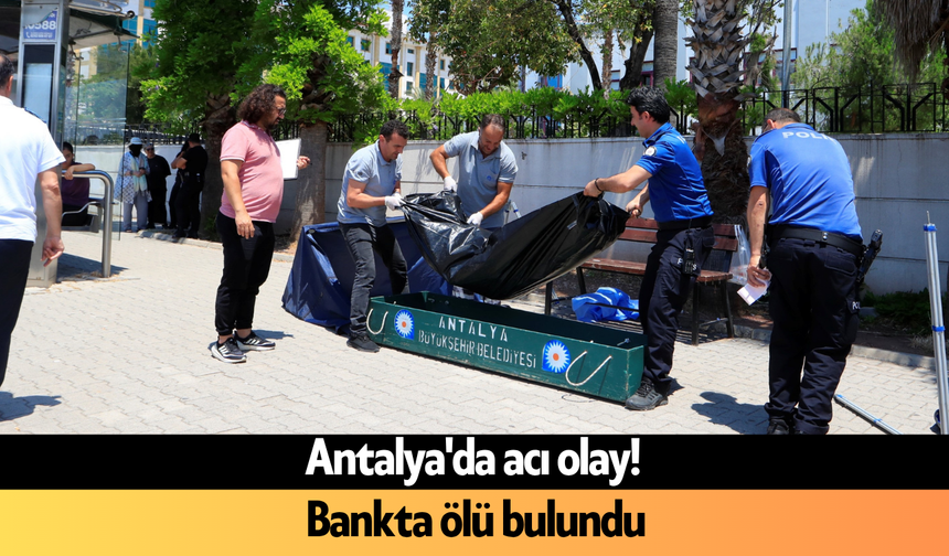 Antalya'da acı olay! Bankta ölü bulundu