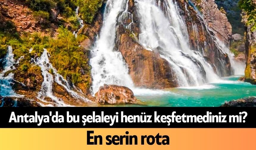 Antalya'da bu şelaleyi henüz keşfetmediniz mi? En serin rota