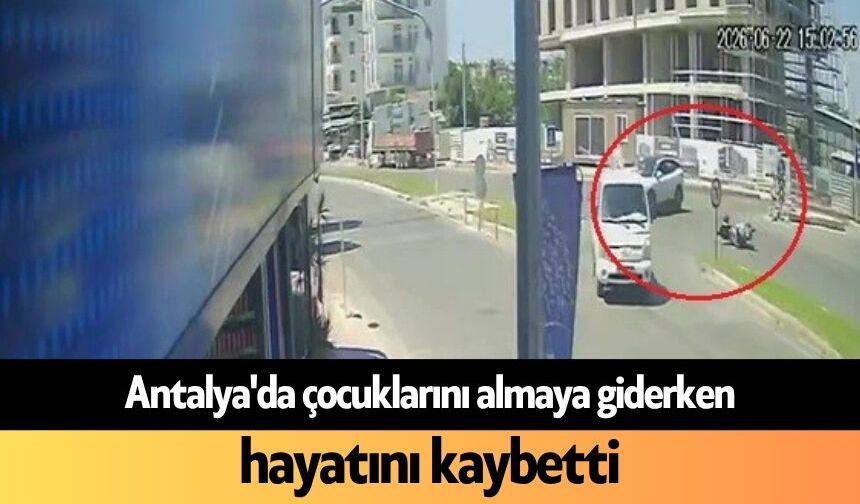 Antalya'da çocuklarını almaya giderken, hayatını kaybetti