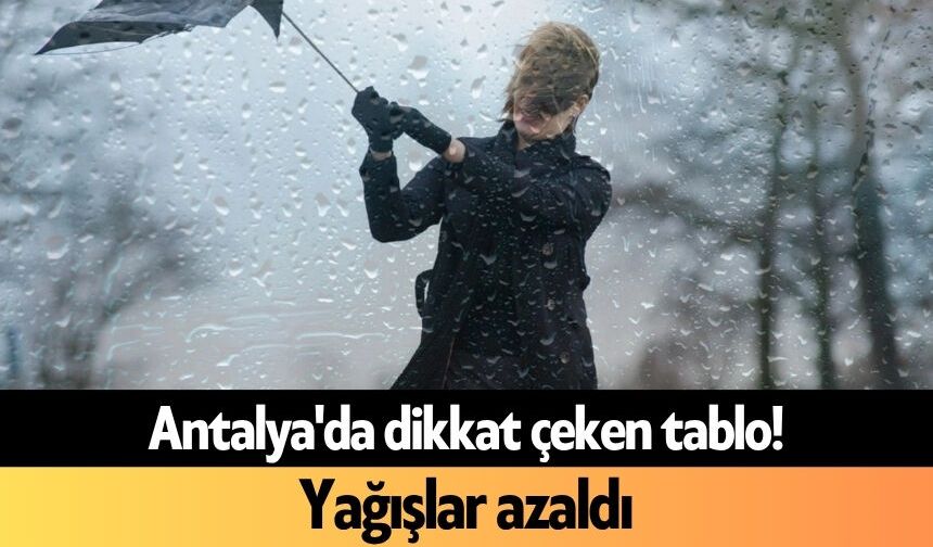 Antalya'da dikkat çeken tablo! Yağışlar azaldı