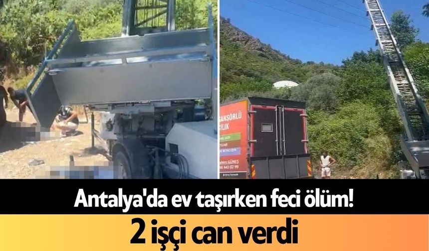 Antalya'da ev taşırken feci ölüm! 2 işçi can verdi