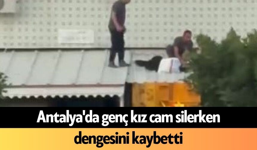 Antalya'da genç kız cam silerken dengesini kaybetti