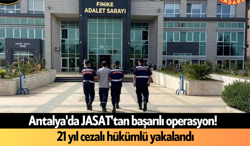 Antalya'da JASAT'tan başarılı operasyon! 21 yıl cezalı hükümlü yakalandı