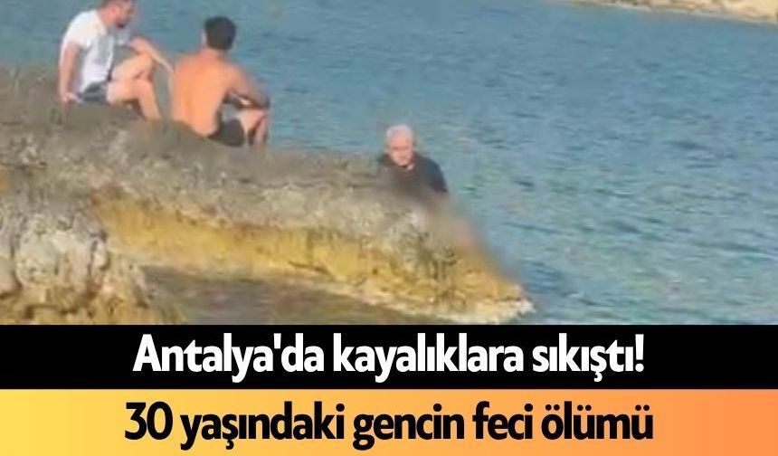 Antalya'da kayalıklara sıkıştı! 30 yaşındaki gencin feci ölümü