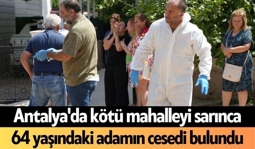 Antalya'da kötü mahalleyi sarınca 64 yaşındaki adamın c*sedi bulundu