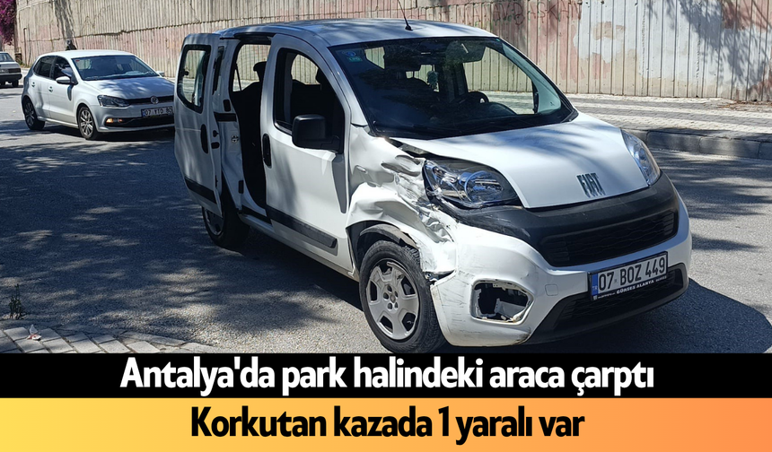 Antalya'da park halindeki araca çarptı: 1 yaralı