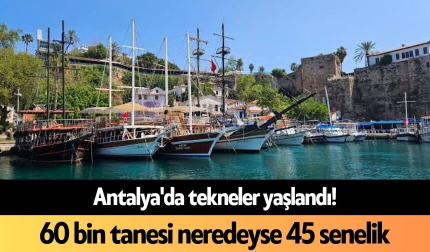 Antalya'da tekneler yaşlandı! 60 bin tanesi neredeyse 45 senelik