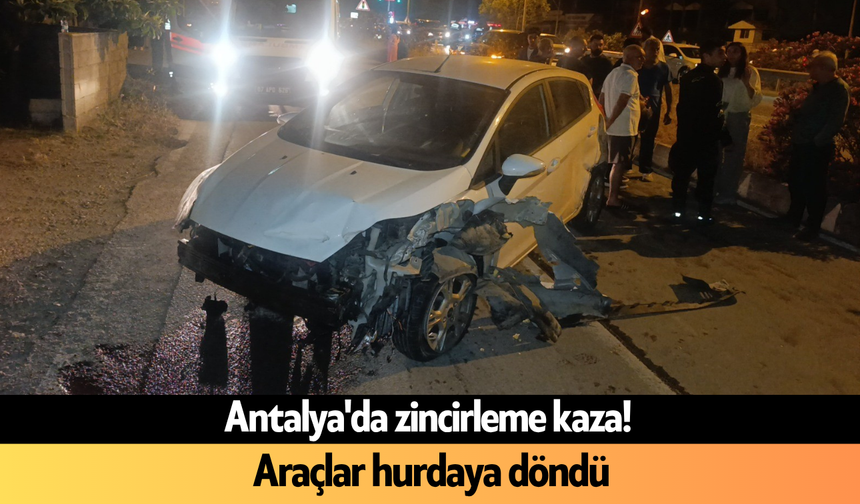 Antalya'da zincirleme kaza! Araçlar hurdaya döndü