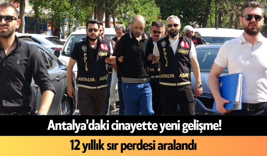 Antalya'daki c*nayette yeni gelişme! 12 yıllık sır perdesi aralandı
