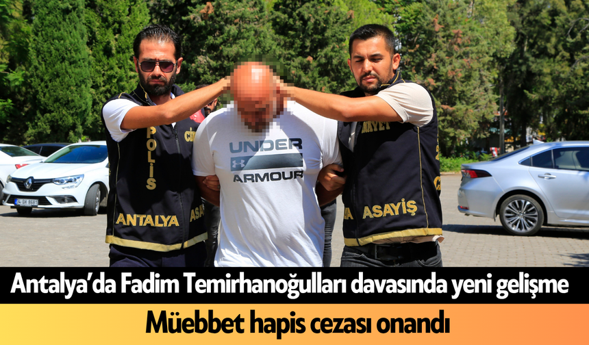 Antalya'da Fadim Temirhanoğulları davasında yeni gelişme! Müebbet hapis cezası onandı