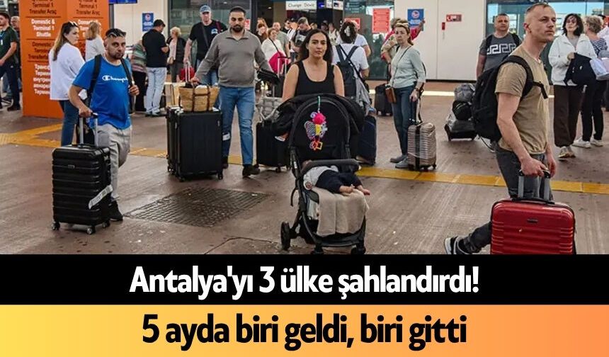 Antalya'yı 3 ülke şahlandırdı! 5 ayda biri geldi, biri gitti