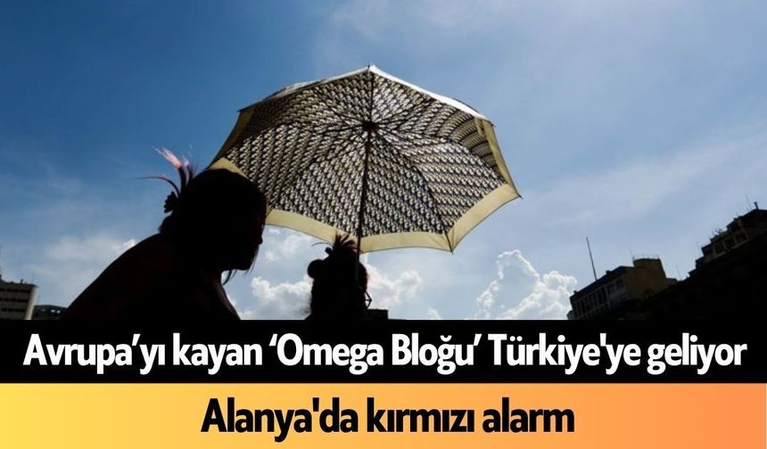 Avrupa’yı kayan ‘Omega Bloğu’ Türkiye'ye geliyor: Alanya'da kırmızı alarm