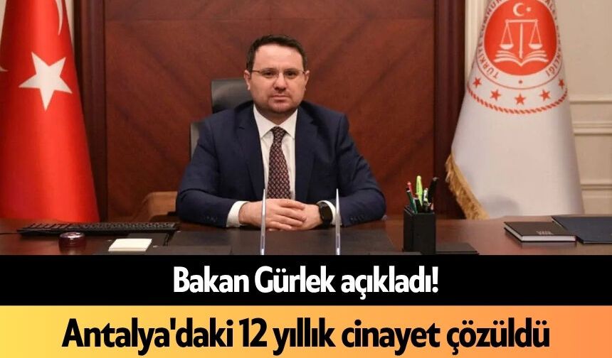 Bakan Gürlek açıkladı! Antalya'daki 12 yıllık cinayet çözüldü